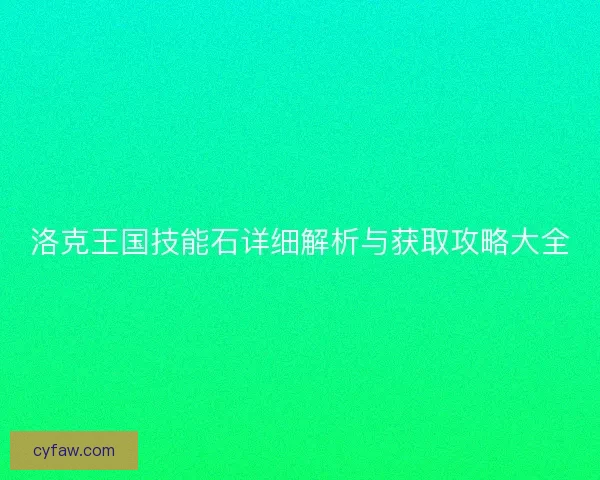 洛克王国技能石详细解析与获取攻略大全