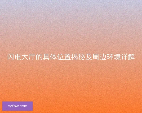 闪电大厅的具体位置揭秘及周边环境详解